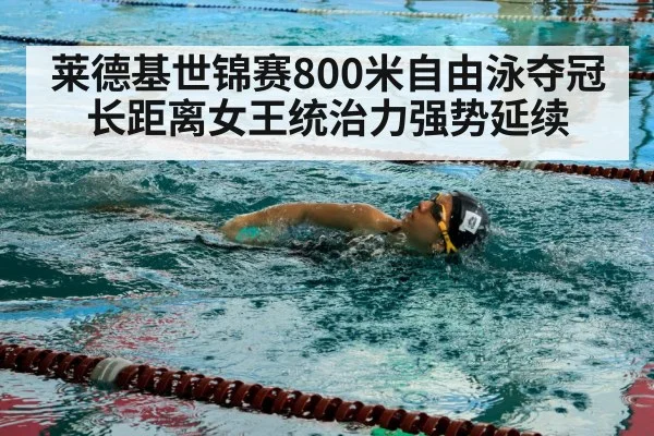 莱德基世锦赛800米自由泳夺冠 长距离女王统治力强势延续